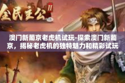 澳门新葡京老虎机试玩-探索澳门新葡京，揭秘老虎机的独特魅力和精彩试玩体验-澳门新葡京老虎机试玩