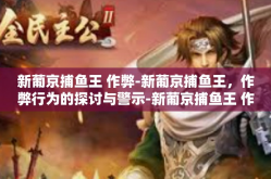 新葡京捕鱼王 作弊-新葡京捕鱼王，作弊行为的探讨与警示-新葡京捕鱼王 作弊