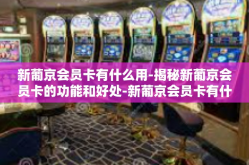 新葡京会员卡有什么用-揭秘新葡京会员卡的功能和好处-新葡京会员卡有什么用