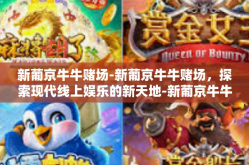 新葡京牛牛赌场-新葡京牛牛赌场，探索现代线上娱乐的新天地-新葡京牛牛赌场