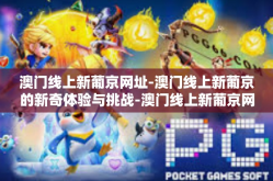 澳门线上新葡京网址-澳门线上新葡京的新奇体验与挑战-澳门线上新葡京网址