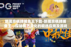 新葡京棋牌捕鱼王下载-新葡京棋牌捕鱼王—探秘棋艺文化的精选应用及游戏下载方式-新葡京棋牌捕鱼王下载
