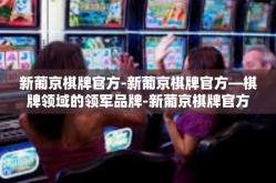 新葡京棋牌官方-新葡京棋牌官方—棋牌领域的领军品牌-新葡京棋牌官方