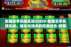 新葡京手机娱乐场25838-新葡京手机娱乐场，娱乐与技术的完美结合-新葡京手机娱乐场25838