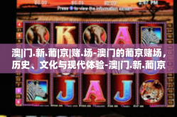 澳|门.新.葡|京|赌.场-澳门的葡京赌场，历史、文化与现代体验-澳|门.新.葡|京|赌.场
