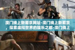 澳门线上新葡京网址-澳门线上新葡京，探索虚拟世界的娱乐之都-澳门线上新葡京网址