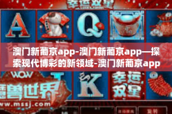 澳门新葡京app-澳门新葡京app—探索现代博彩的新领域-澳门新葡京app