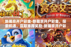 新葡京开户彩金-新葡京开户彩金，探索机遇，赢取丰厚奖励-新葡京开户彩金
