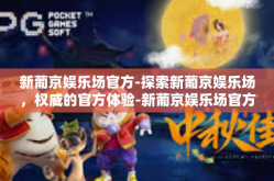 新葡京娱乐场官方-探索新葡京娱乐场，权威的官方体验-新葡京娱乐场官方