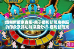 缅甸新葡京客服-关于缅甸新葡京客服的印象及其功能深度分析-缅甸新葡京客服