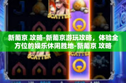 新葡京 攻略-新葡京游玩攻略，体验全方位的娱乐休闲胜地-新葡京 攻略
