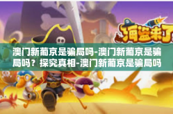 澳门新葡京是骗局吗-澳门新葡京是骗局吗？探究真相-澳门新葡京是骗局吗