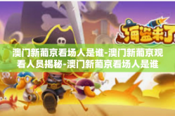 澳门新葡京看场人是谁-澳门新葡京观看人员揭秘-澳门新葡京看场人是谁