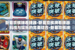 新葡京棋牌看牌器-新葡京棋牌看牌器，科技与娱乐的完美结合-新葡京棋牌看牌器