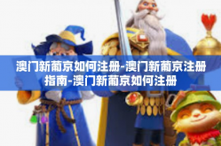 澳门新葡京如何注册-澳门新葡京注册指南-澳门新葡京如何注册