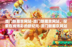 澳门新葡京网站-澳门新葡京网站，探索在线博彩的新纪元-澳门新葡京网站
