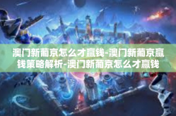 澳门新葡京怎么才赢钱-澳门新葡京赢钱策略解析-澳门新葡京怎么才赢钱