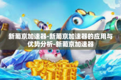 新葡京加速器-新葡京加速器的应用与优势分析-新葡京加速器