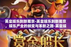 英皇娱乐到新葡京-英皇娱乐到新葡京，娱乐产业的蜕变与革新之路-英皇娱乐到新葡京