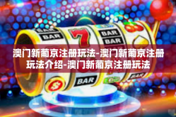 澳门新葡京注册玩法-澳门新葡京注册玩法介绍-澳门新葡京注册玩法