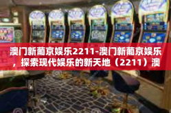 澳门新葡京娱乐2211-澳门新葡京娱乐，探索现代娱乐的新天地（2211）澳门新葡京娱乐2211