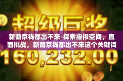 新葡京钱都出不来-探索虚拟空间，直面挑战，新葡京钱都出不来这个关键词真相探悉之旅。针对它所引领人们转向更多的应正确处理无法流通利益的途径和策略。新葡京钱都出不来