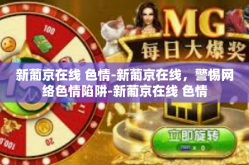 新葡京在线 色情-新葡京在线，警惕网络色情陷阱-新葡京在线 色情