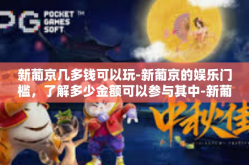 新葡京几多钱可以玩-新葡京的娱乐门槛，了解多少金额可以参与其中-新葡京几多钱可以玩