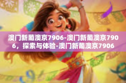 澳门新葡澳京7906-澳门新葡澳京7906，探索与体验-澳门新葡澳京7906
