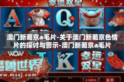 澳门新葡京a毛片-关于澳门新葡京色情片的探讨与警示-澳门新葡京a毛片