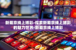 新葡京线上博彩-探索新葡京线上博彩的魅力世界-新葡京线上博彩