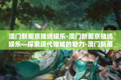 澳门新葡京赌场娱乐-澳门新葡京赌场娱乐—探索现代赌城的魅力-澳门新葡京赌场娱乐