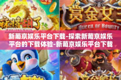 新葡京娱乐平台下载-探索新葡京娱乐平台的下载体验-新葡京娱乐平台下载