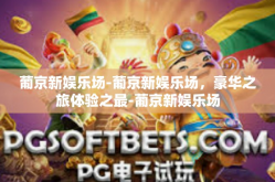 葡京新娱乐场-葡京新娱乐场，豪华之旅体验之最-葡京新娱乐场