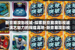 新京葡澳影视城-探索新京葡澳影视城—演艺魅力的辉煌高地-新京葡澳影视城