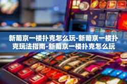 新葡京一楼扑克怎么玩-新葡京一楼扑克玩法指南-新葡京一楼扑克怎么玩