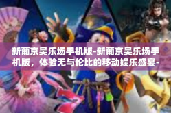 新葡京吴乐场手机版-新葡京吴乐场手机版，体验无与伦比的移动娱乐盛宴-新葡京吴乐场手机版