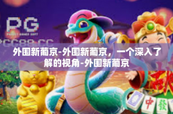 外围新葡京-外围新葡京，一个深入了解的视角-外围新葡京