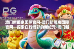 澳门新葡京国际官网-澳门新葡京国际官网—探索在线博彩的新纪元-澳门新葡京国际官网