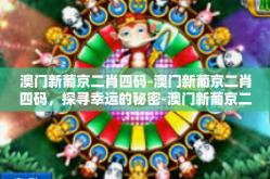 澳门新葡京二肖四码-澳门新葡京二肖四码，探寻幸运的秘密-澳门新葡京二肖四码