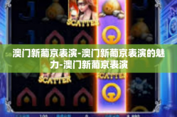 澳门新葡京表演-澳门新葡京表演的魅力-澳门新葡京表演