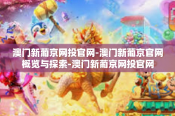 澳门新葡京网投官网-澳门新葡京官网概览与探索-澳门新葡京网投官网