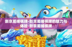 新京葡捕棋牌-新京葡捕棋牌的魅力与体验-新京葡捕棋牌