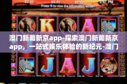澳门新葡新京app-探索澳门新葡新京app，一站式娱乐体验的新纪元-澳门新葡新京app