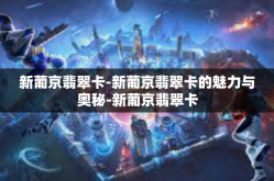 新葡京翡翠卡-新葡京翡翠卡的魅力与奥秘-新葡京翡翠卡