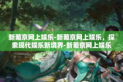 新葡京网上娱乐-新葡京网上娱乐，探索现代娱乐新境界-新葡京网上娱乐