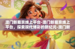 澳门新葡京线上平台-澳门新葡京线上平台，探索现代博彩的新纪元-澳门新葡京线上平台