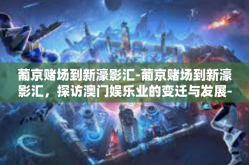 葡京赌场到新濠影汇-葡京赌场到新濠影汇，探访澳门娱乐业的变迁与发展-葡京赌场到新濠影汇