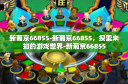 新葡京66855-新葡京66855，探索未知的游戏世界-新葡京66855