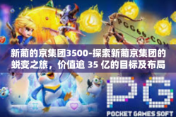 新葡的京集团3500-探索新葡京集团的蜕变之旅，价值逾 35 亿的目标及布局之道-新葡的京集团3500